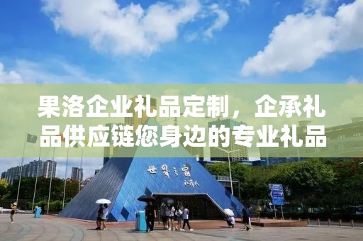 果洛企业礼品定制，企承礼品供应链您身边的专业礼品定制公司