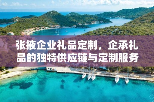张掖企业礼品定制，企承礼品的独特供应链与定制服务